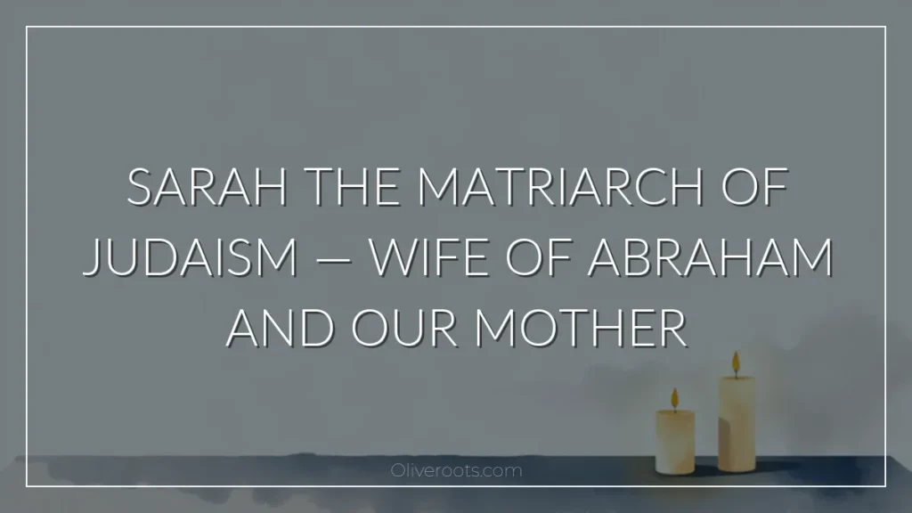 Sarah the Matriarch of Judaism — Wife of Abraham and Our Mother