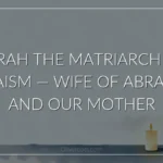 Sarah the Matriarch of Judaism — Wife of Abraham and Our Mother